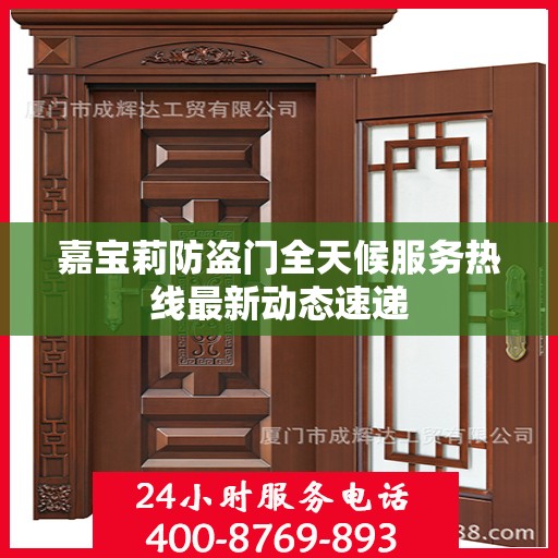 嘉宝莉防盗门全天候服务热线最新动态速递