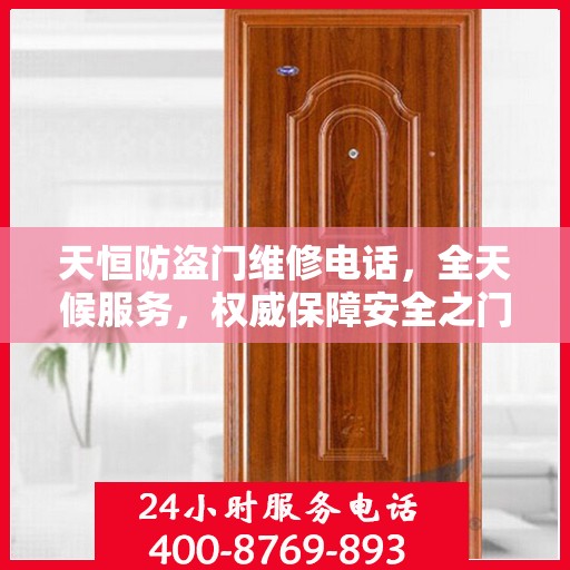 天恒防盗门维修电话，全天候服务，权威保障安全之门维修信息