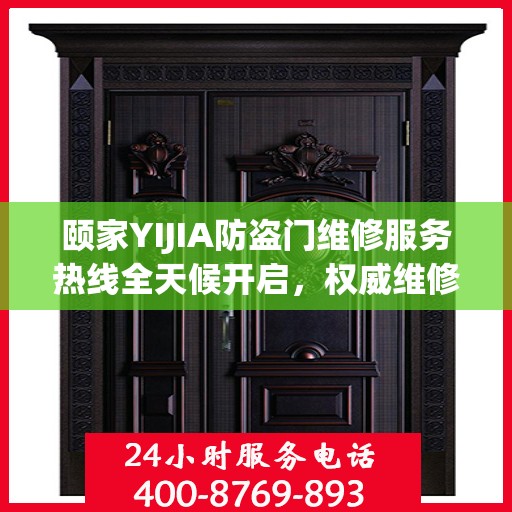颐家YIJIA防盗门维修服务热线全天候开启，权威维修信息一览