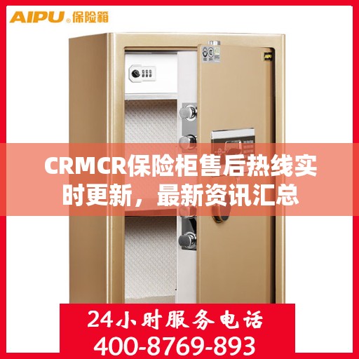 CRMCR保险柜售后热线实时更新，最新资讯汇总