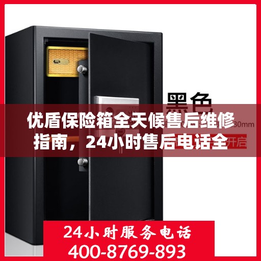 优盾保险箱全天候售后维修指南，24小时售后电话全解析
