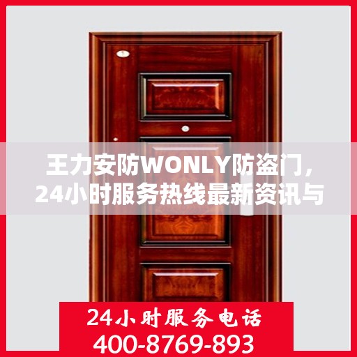 王力安防WONLY防盗门，24小时服务热线最新资讯与产品解读