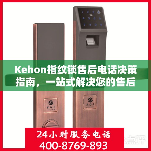 Kehon指纹锁售后电话决策指南，一站式解决您的售后问题