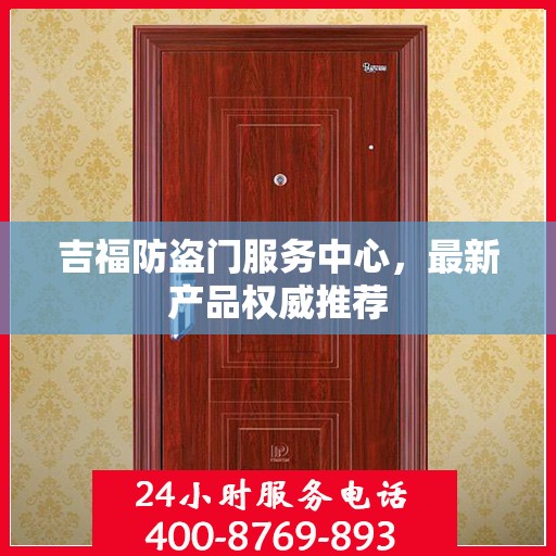 吉福防盗门服务中心，最新产品权威推荐