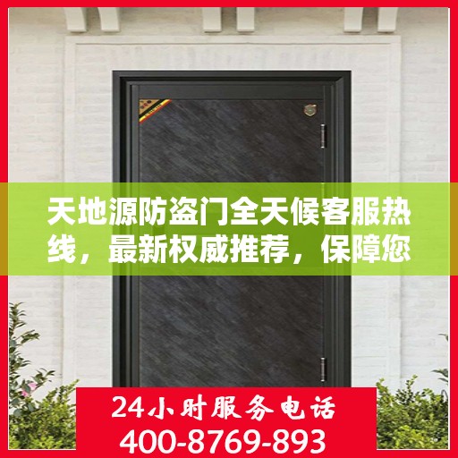 天地源防盗门全天候客服热线，最新权威推荐，保障您的安全需求