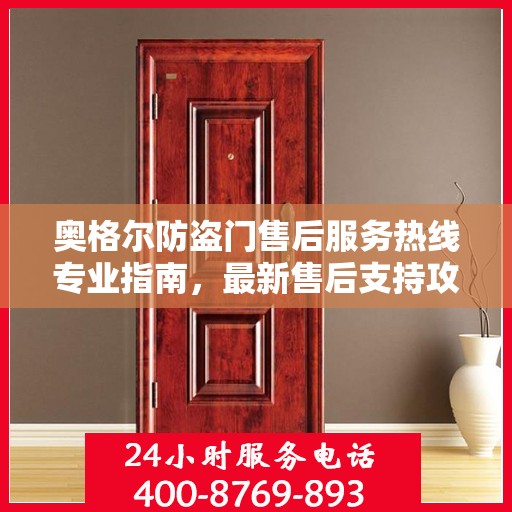 奥格尔防盗门售后服务热线专业指南，最新售后支持攻略与联系方式