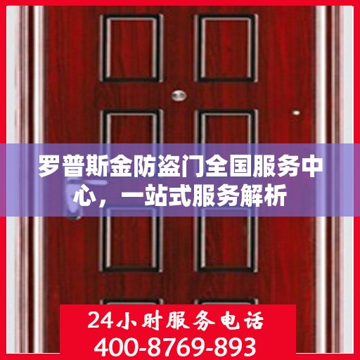 罗普斯金防盗门全国服务中心，一站式服务解析