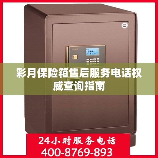 彩月保险箱售后服务电话权威查询指南