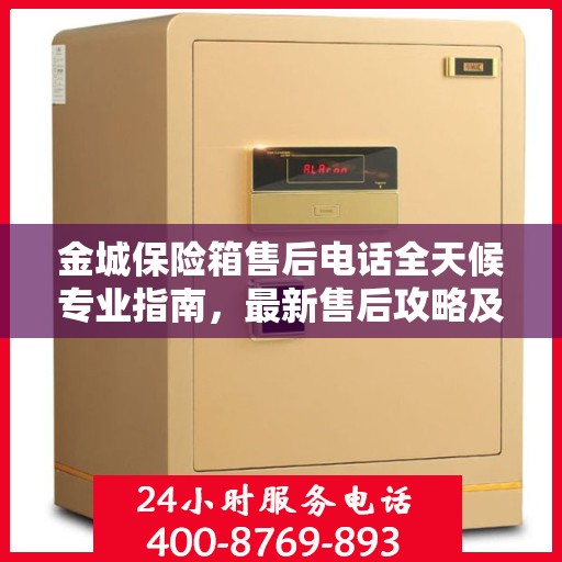 金城保险箱售后电话全天候专业指南，最新售后攻略及售后热线揭秘