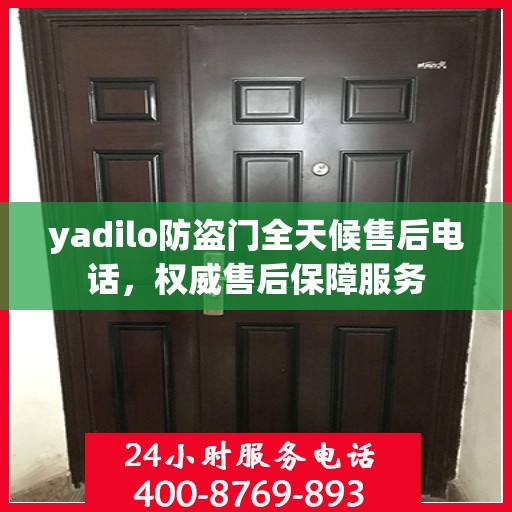 yadilo防盗门全天候售后电话，权威售后保障服务