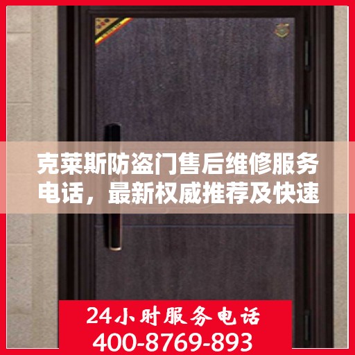 克莱斯防盗门售后维修服务电话，最新权威推荐及快速响应解决方案