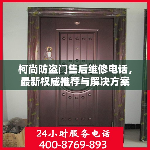 柯尚防盗门售后维修电话，最新权威推荐与解决方案