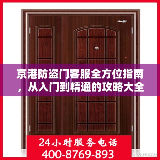 京港防盗门客服全方位指南，从入门到精通的攻略大全