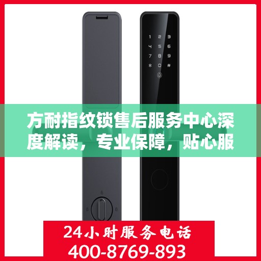 方耐指纹锁售后服务中心深度解读，专业保障，贴心服务