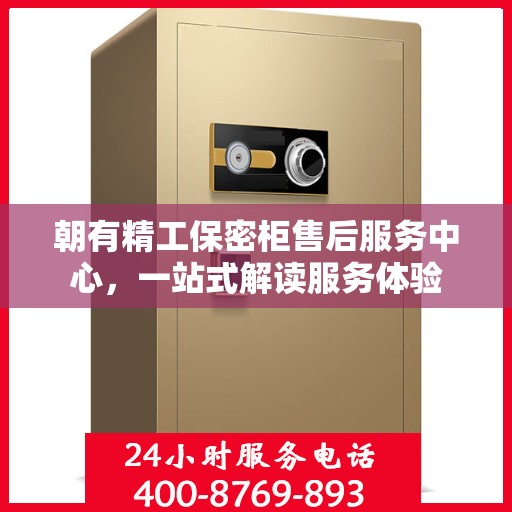 朝有精工保密柜售后服务中心，一站式解读服务体验