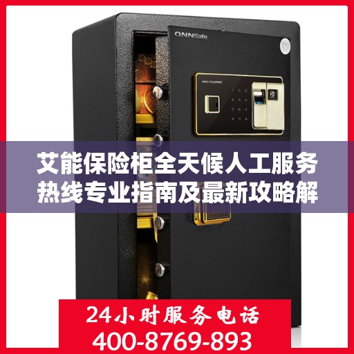 艾能保险柜全天候人工服务热线专业指南及最新攻略解读