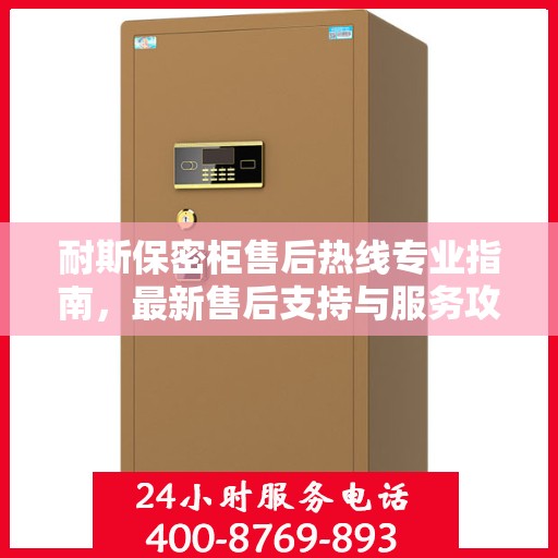 耐斯保密柜售后热线专业指南，最新售后支持与服务攻略