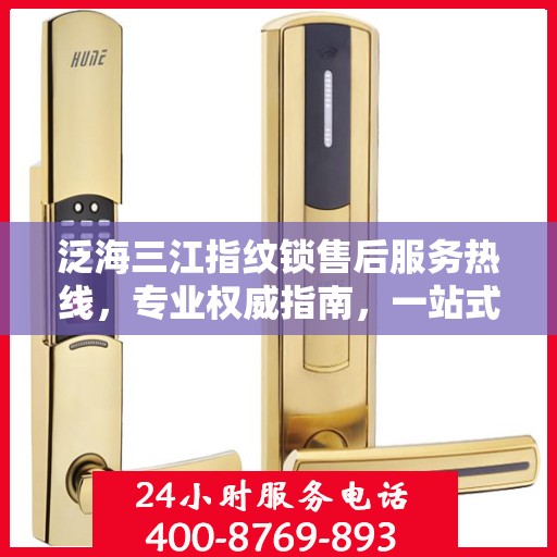 泛海三江指纹锁售后服务热线，专业权威指南，一站式解决您的售后问题