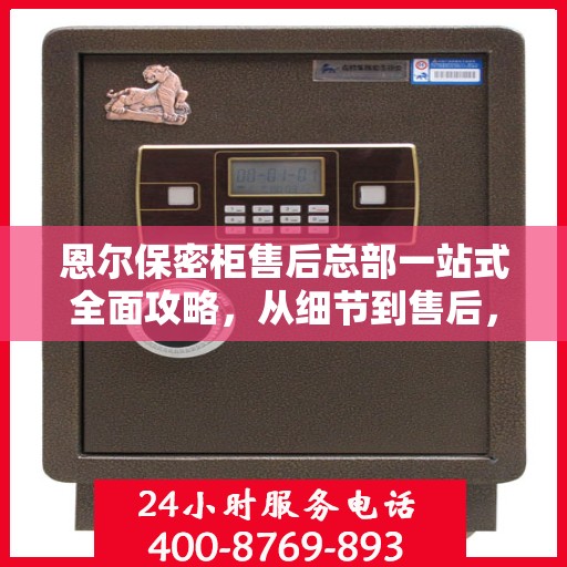 恩尔保密柜售后总部一站式全面攻略，从细节到售后，全方位解析！