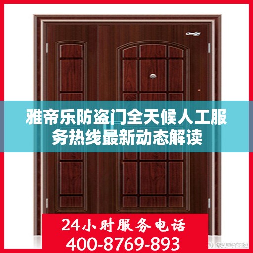 雅帝乐防盗门全天候人工服务热线最新动态解读
