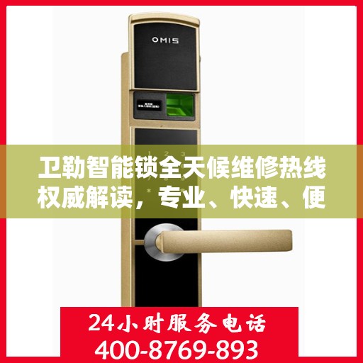 卫勒智能锁全天候维修热线权威解读，专业、快速、便捷的服务体验