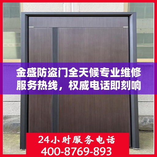 金盛防盗门全天候专业维修服务热线，权威电话即刻响应