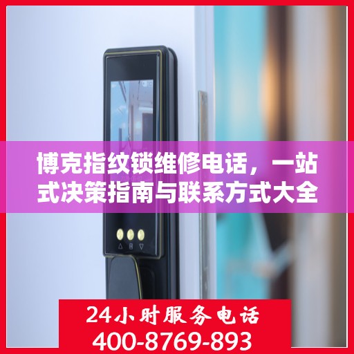 博克指纹锁维修电话，一站式决策指南与联系方式大全