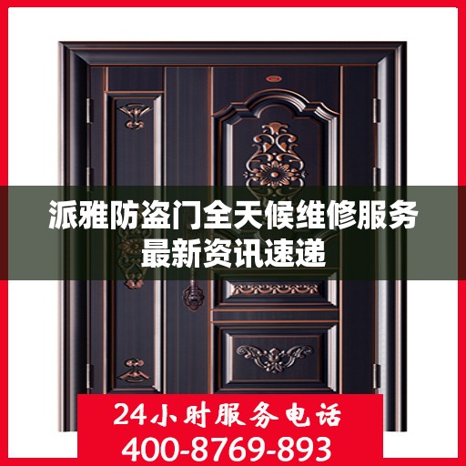 派雅防盗门全天候维修服务最新资讯速递