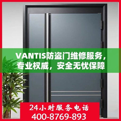 VANTIS防盗门维修服务，专业权威，安全无忧保障