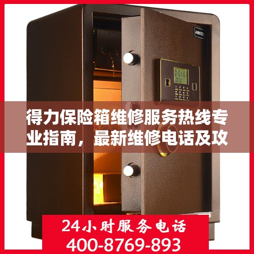 得力保险箱维修服务热线专业指南，最新维修电话及攻略