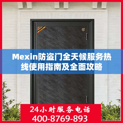 Mexin防盗门全天候服务热线使用指南及全面攻略