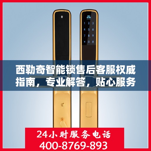 西勒奇智能锁售后客服权威指南，专业解答，贴心服务