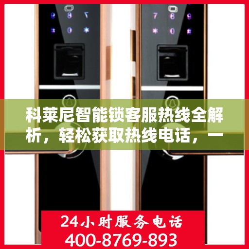 科莱尼智能锁客服热线全解析，轻松获取热线电话，一文掌握服务资讯