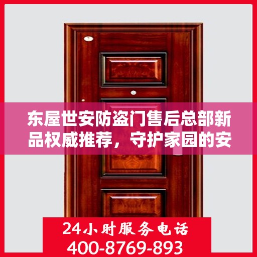 东屋世安防盗门售后总部新品权威推荐，守护家园的安全之选