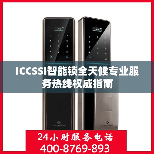 ICCSSI智能锁全天候专业服务热线权威指南