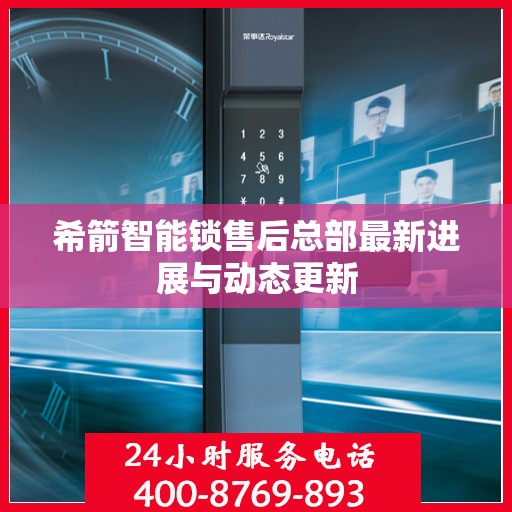 希箭智能锁售后总部最新进展与动态更新
