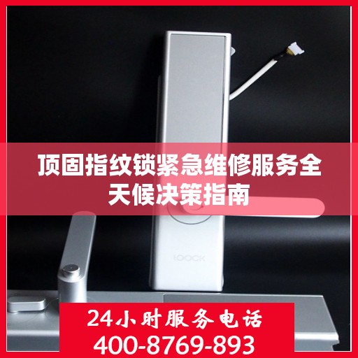 顶固指纹锁紧急维修服务全天候决策指南