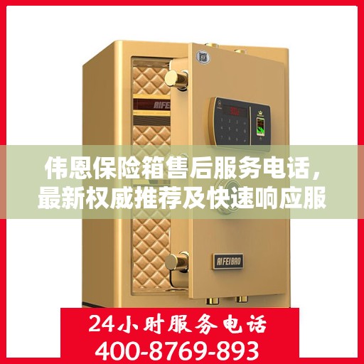 伟恩保险箱售后服务电话，最新权威推荐及快速响应服务指南