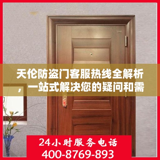 天伦防盗门客服热线全解析，一站式解决您的疑问和需求