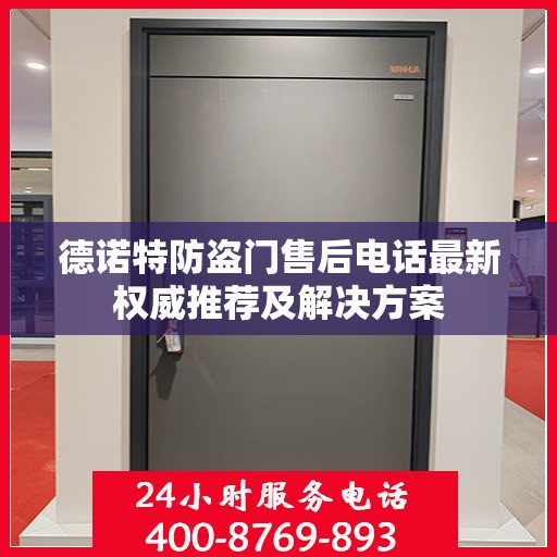 德诺特防盗门售后电话最新权威推荐及解决方案