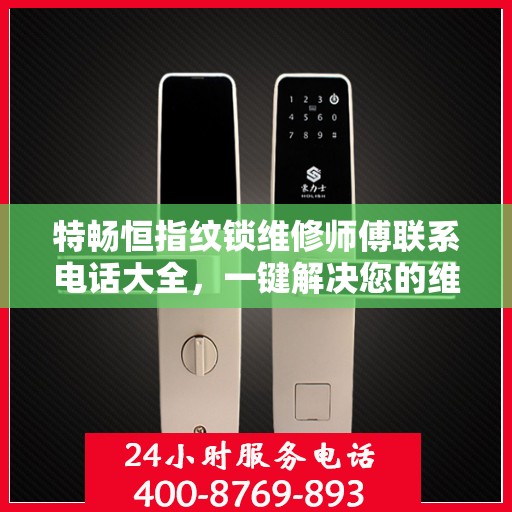 特畅恒指纹锁维修师傅联系电话大全，一键解决您的维修难题