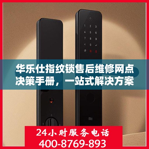 华乐仕指纹锁售后维修网点决策手册，一站式解决方案指南