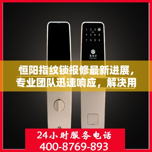恒阳指纹锁报修最新进展，专业团队迅速响应，解决用户难题