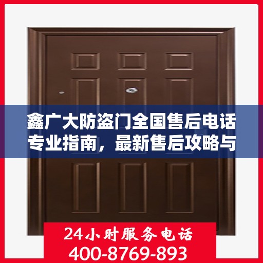 鑫广大防盗门全国售后电话专业指南，最新售后攻略与联系方式