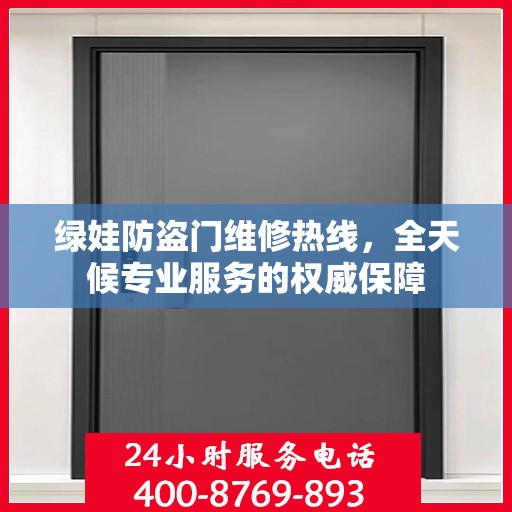 绿娃防盗门维修热线，全天候专业服务的权威保障