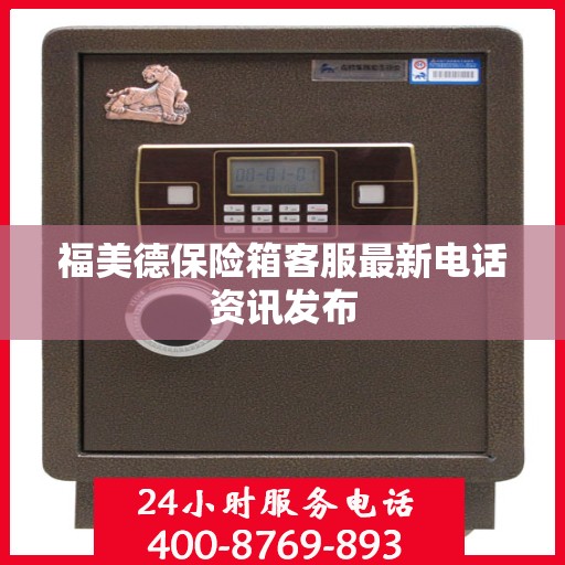 福美德保险箱客服最新电话资讯发布