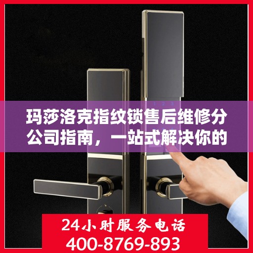 玛莎洛克指纹锁售后维修分公司指南，一站式解决你的锁事烦恼