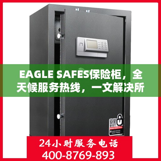 EAGLE SAFES保险柜，全天候服务热线，一文解决所有疑问