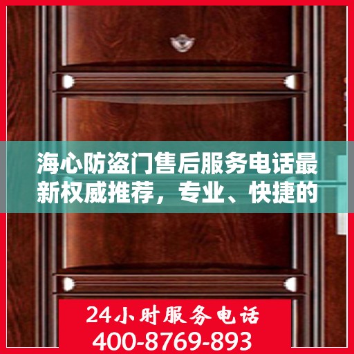 海心防盗门售后服务电话最新权威推荐，专业、快捷的售后保障服务热线揭秘