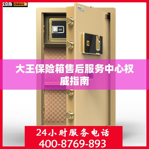 大王保险箱售后服务中心权威指南